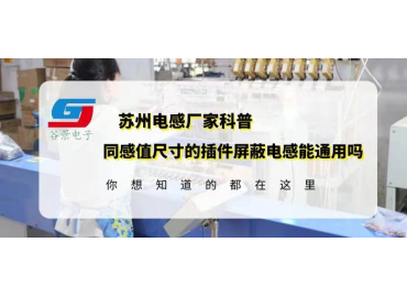 蘇州電感廠(chǎng)家科普相同感值尺寸的插件屏蔽電感可以通用嗎gujing